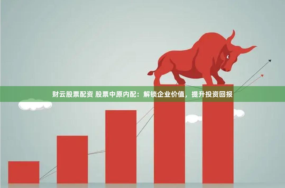 财云股票配资 股票中原内配：解锁企业价值，提升投资回报