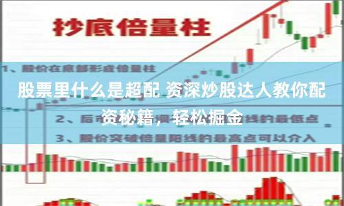 股票里什么是超配 资深炒股达人教你配资秘籍，轻松掘金