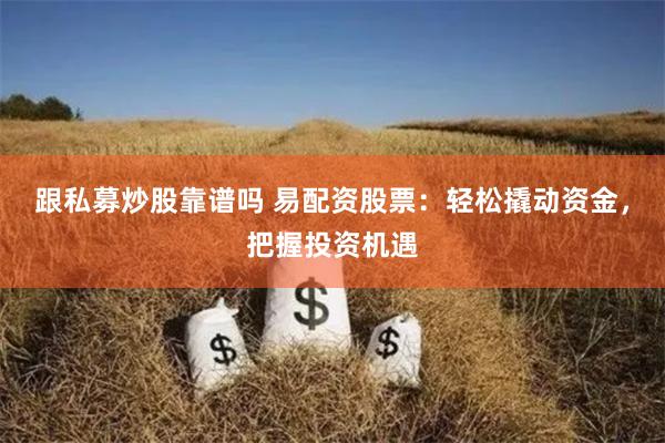 跟私募炒股靠谱吗 易配资股票：轻松撬动资金，把握投资机遇