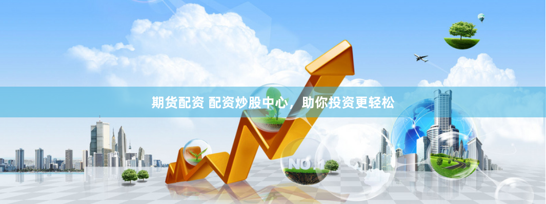 期货配资 配资炒股中心，助你投资更轻松