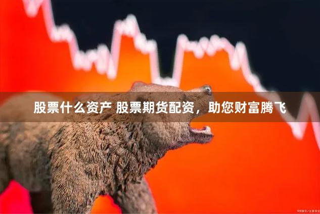 股票什么资产 股票期货配资，助您财富腾飞