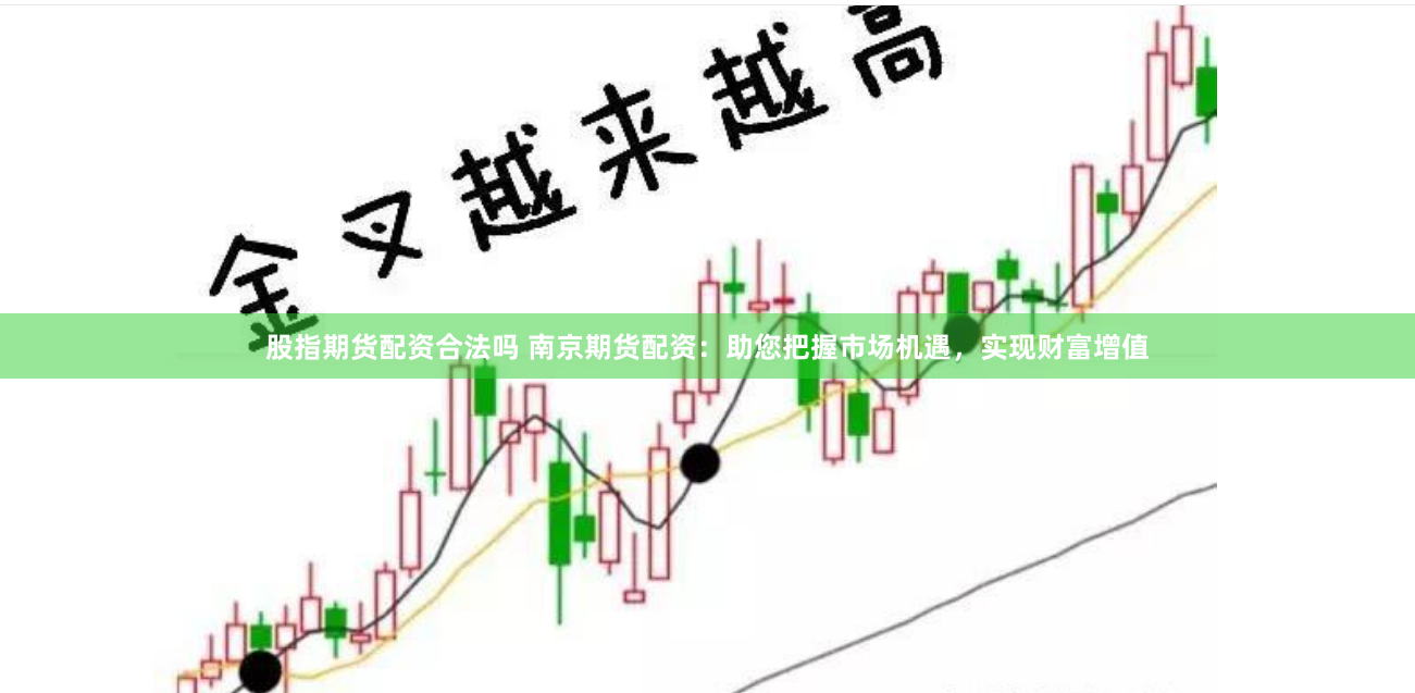 股指期货配资合法吗 南京期货配资：助您把握市场机遇，实现财富增值
