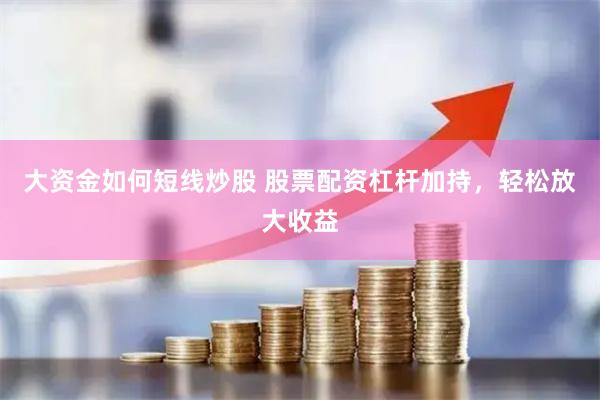 大资金如何短线炒股 股票配资杠杆加持，轻松放大收益