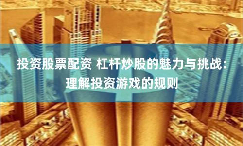 投资股票配资 杠杆炒股的魅力与挑战：理解投资游戏的规则