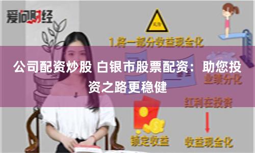 公司配资炒股 白银市股票配资：助您投资之路更稳健