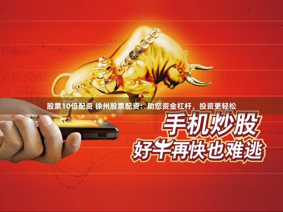 股票10倍配资 徐州股票配资：助您资金杠杆，投资更轻松