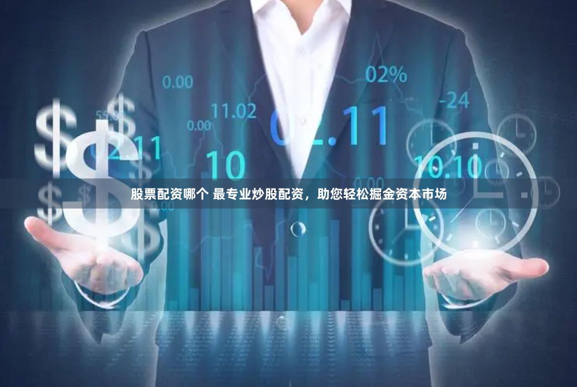 股票配资哪个 最专业炒股配资，助您轻松掘金资本市场