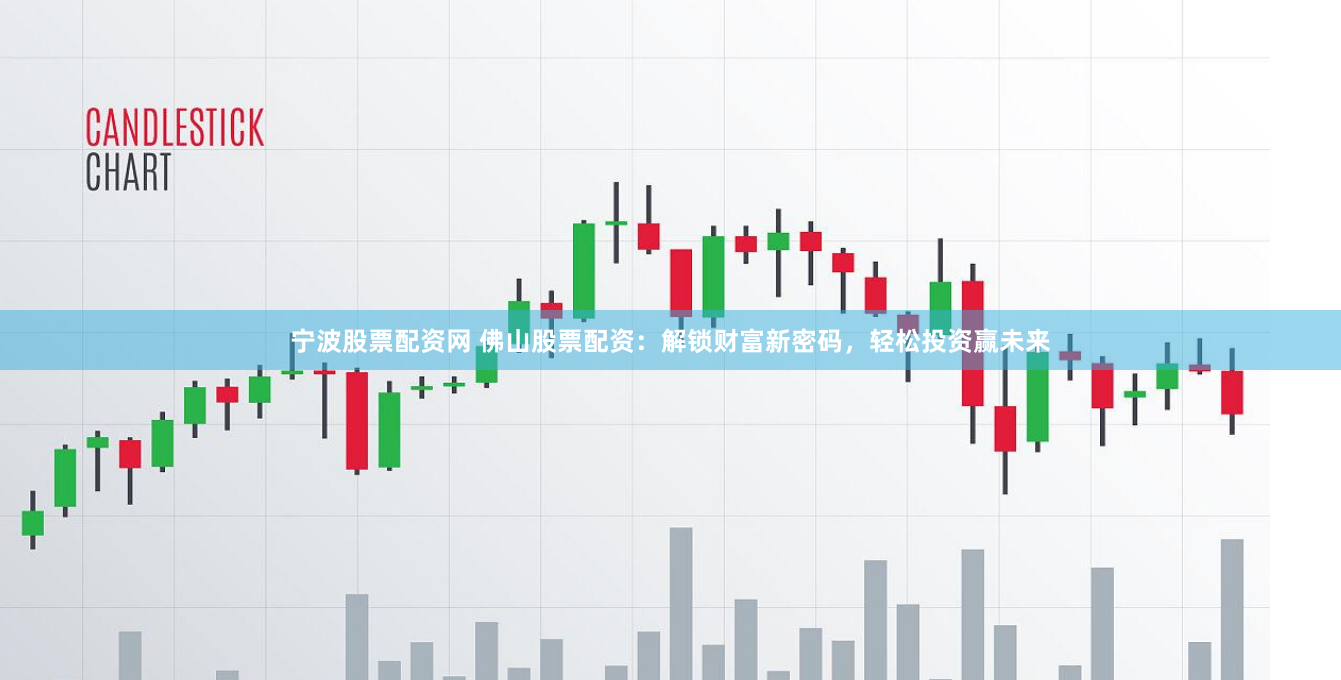 宁波股票配资网 佛山股票配资：解锁财富新密码，轻松投资赢未来