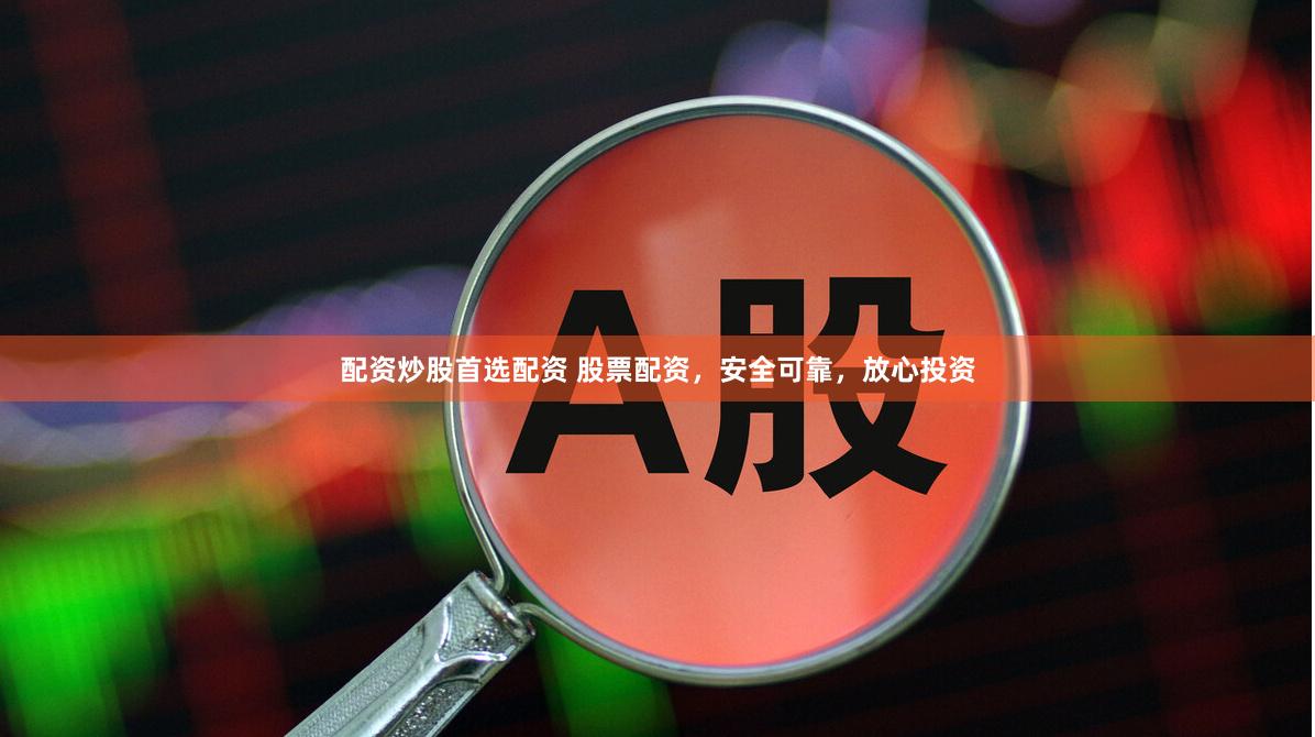配资炒股首选配资 股票配资，安全可靠，放心投资