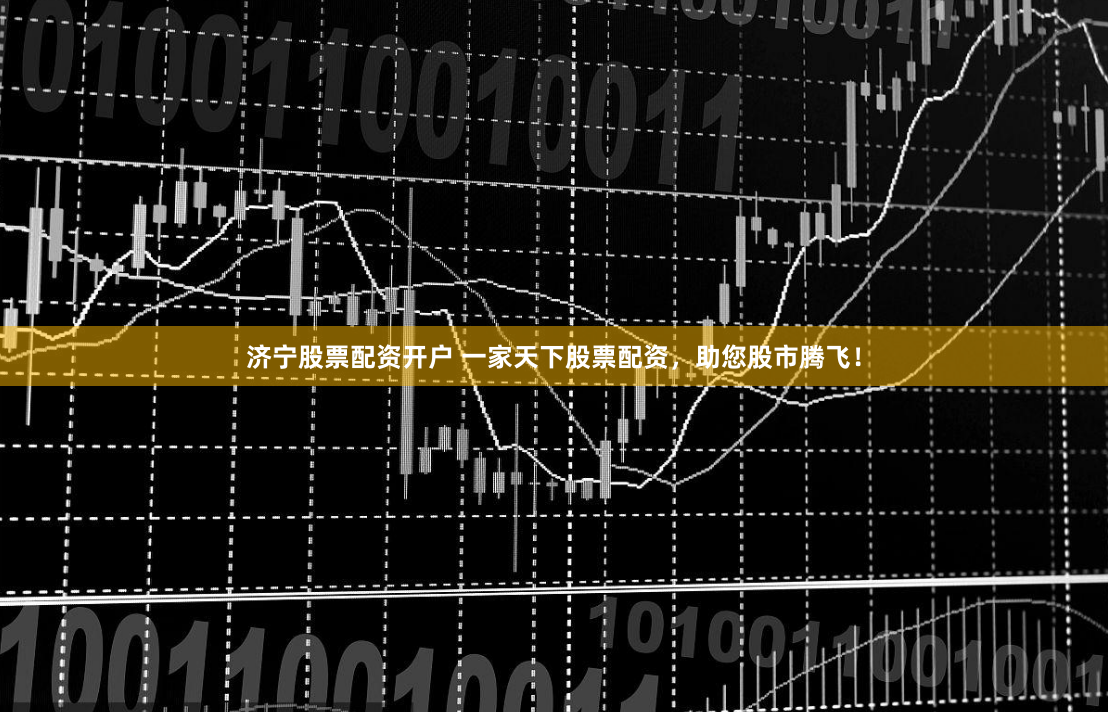 济宁股票配资开户 一家天下股票配资，助您股市腾飞！