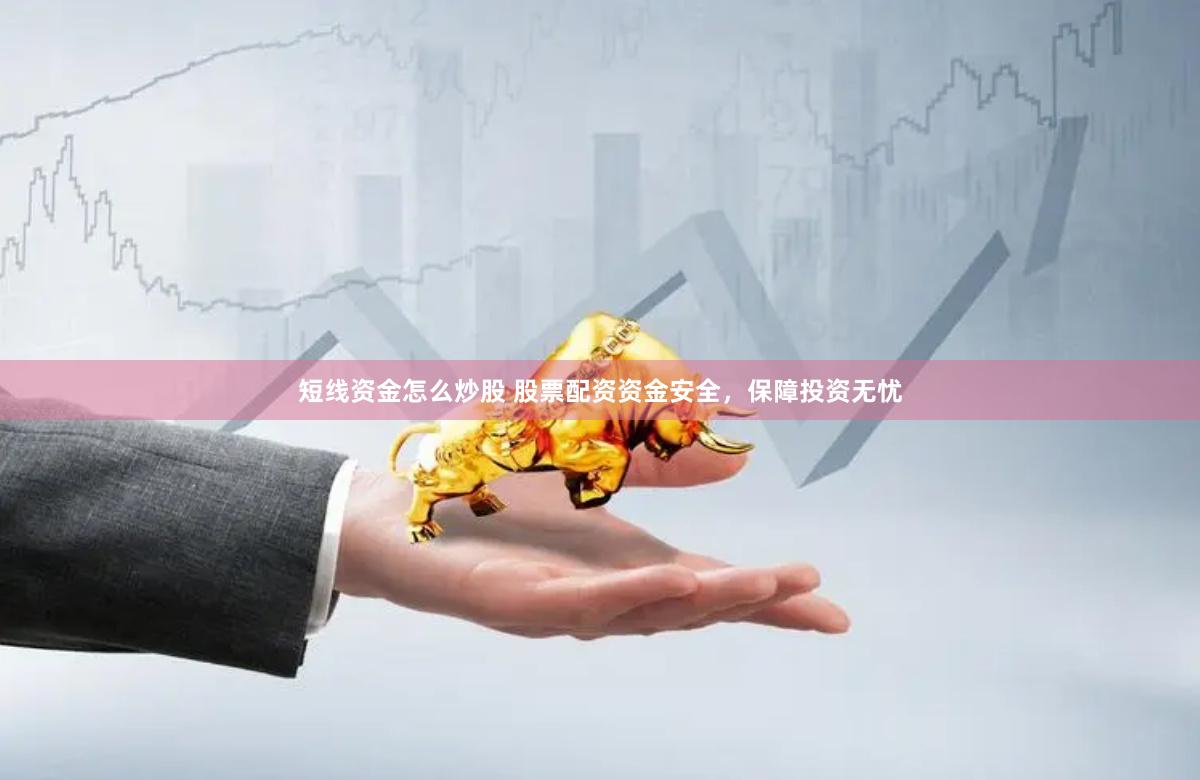 短线资金怎么炒股 股票配资资金安全，保障投资无忧