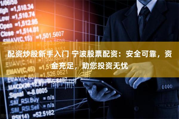 配资炒股新手入门 宁波股票配资：安全可靠，资金充足，助您投资无忧