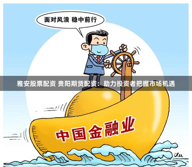 雅安股票配资 贵阳期货配资：助力投资者把握市场机遇