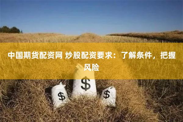 中国期货配资网 炒股配资要求：了解条件，把握风险