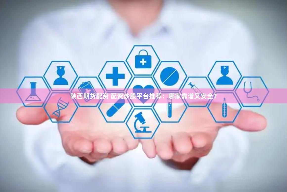 陕西期货配资 配资炒股平台推荐：哪家靠谱又安全？