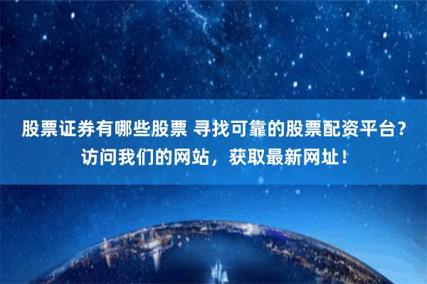 股票证券有哪些股票 寻找可靠的股票配资平台？访问我们的网站，获取最新网址！