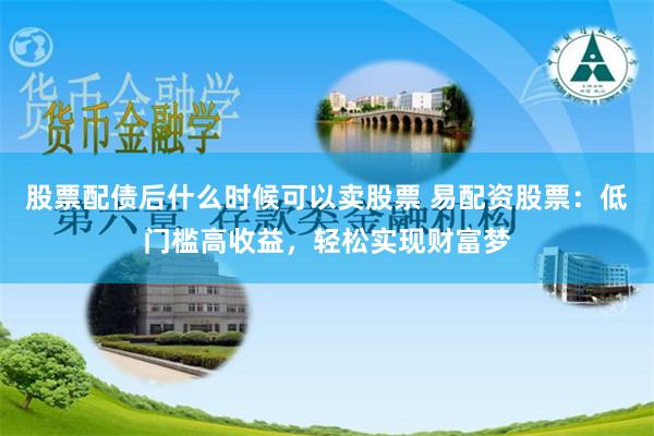 股票配债后什么时候可以卖股票 易配资股票：低门槛高收益，轻松实现财富梦