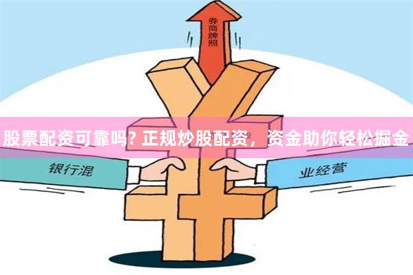 股票配资可靠吗? 正规炒股配资，资金助你轻松掘金