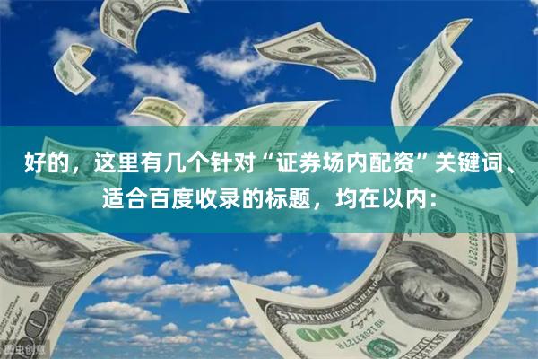 好的，这里有几个针对“证券场内配资”关键词、适合百度收录的标题，均在以内：
