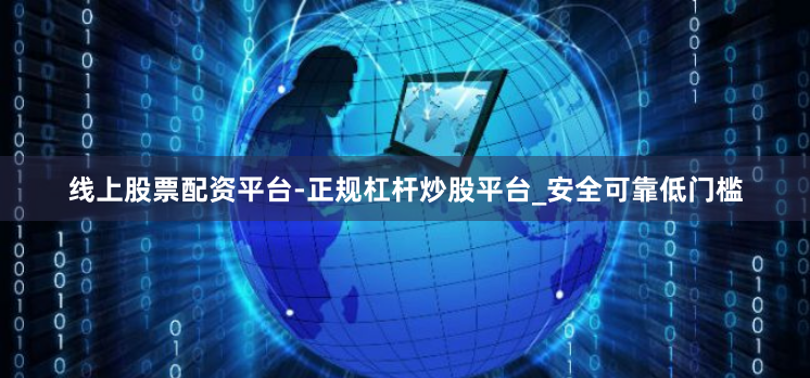 线上股票配资平台-正规杠杆炒股平台_安全可靠低门槛