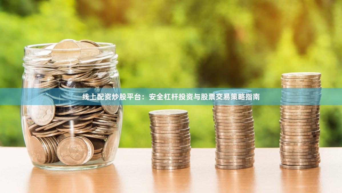 线上配资炒股平台：安全杠杆投资与股票交易策略指南