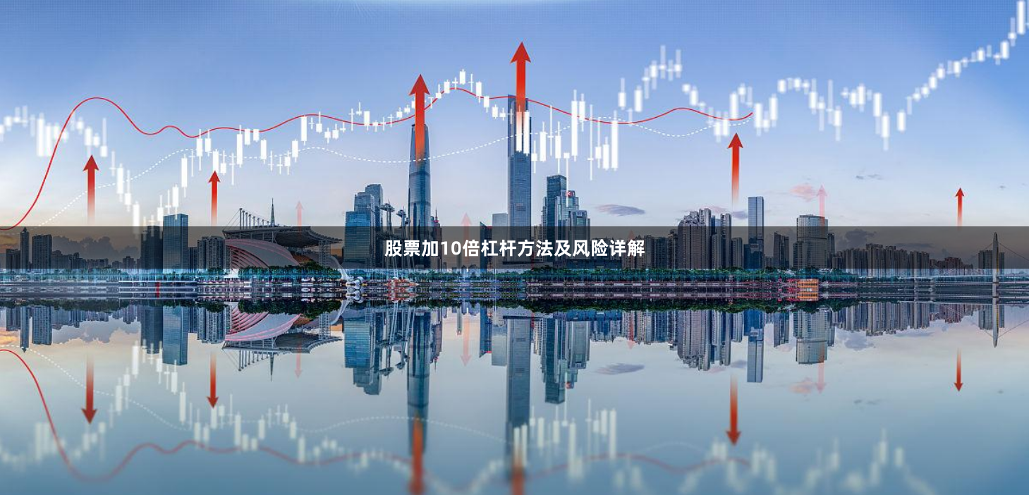股票加10倍杠杆方法及风险详解