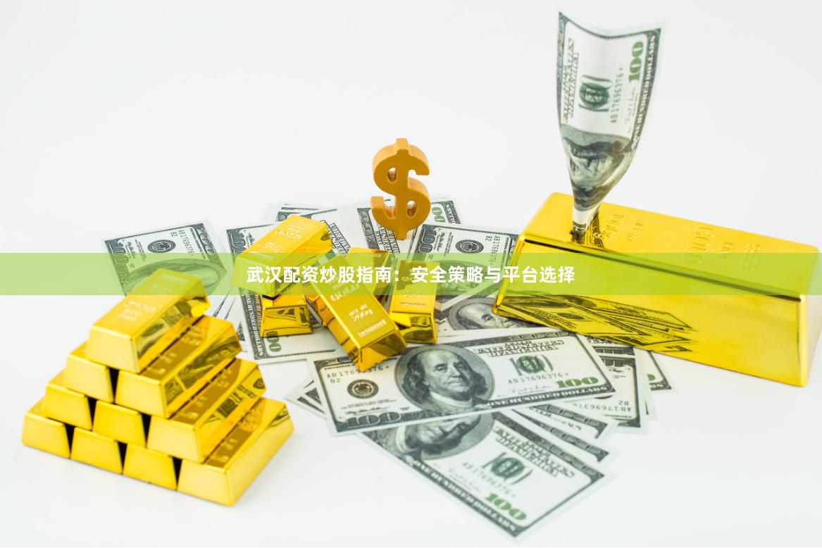 武汉配资炒股指南：安全策略与平台选择