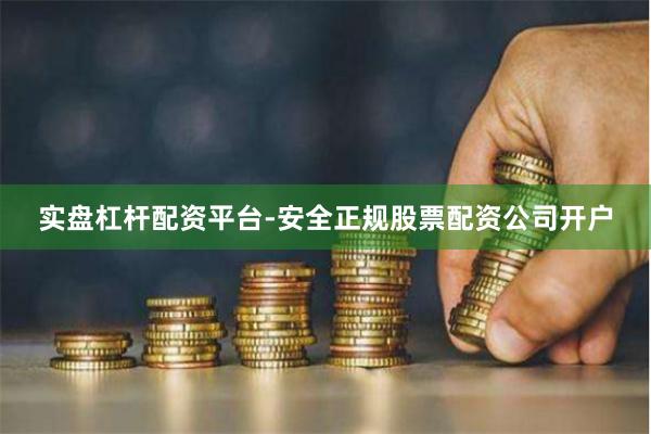 实盘杠杆配资平台-安全正规股票配资公司开户