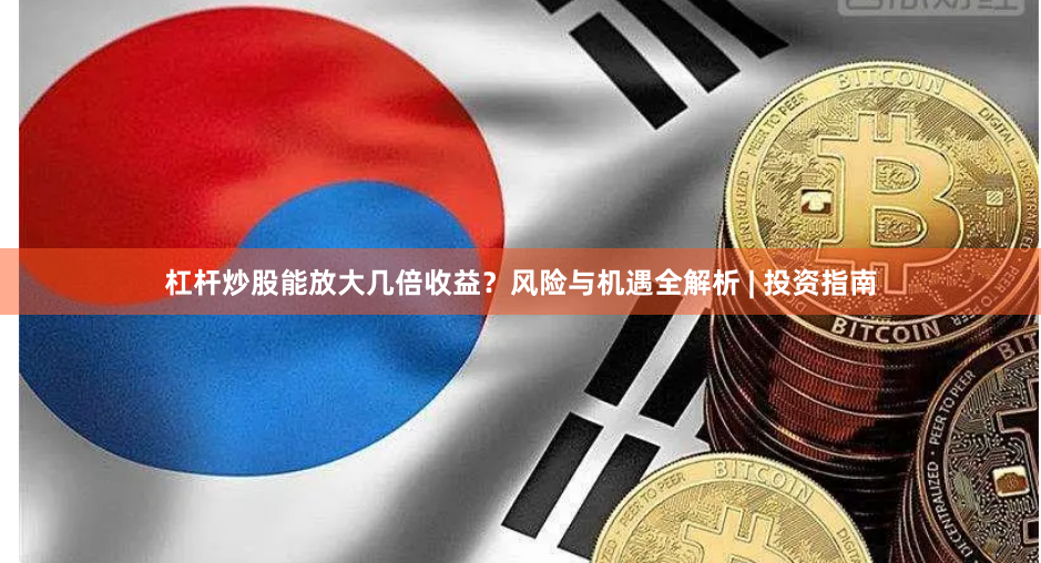 杠杆炒股能放大几倍收益？风险与机遇全解析 | 投资指南