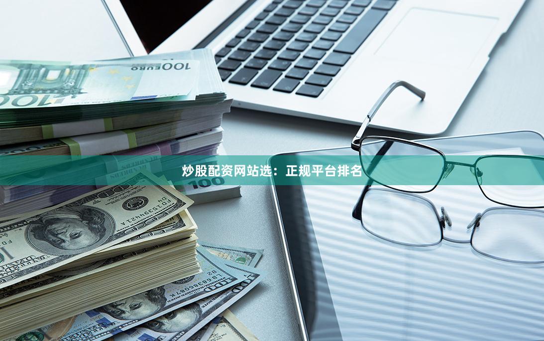 炒股配资网站选：正规平台排名