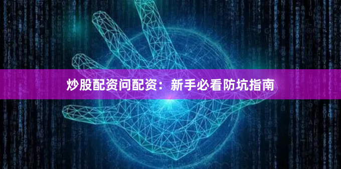 炒股配资问配资：新手必看防坑指南