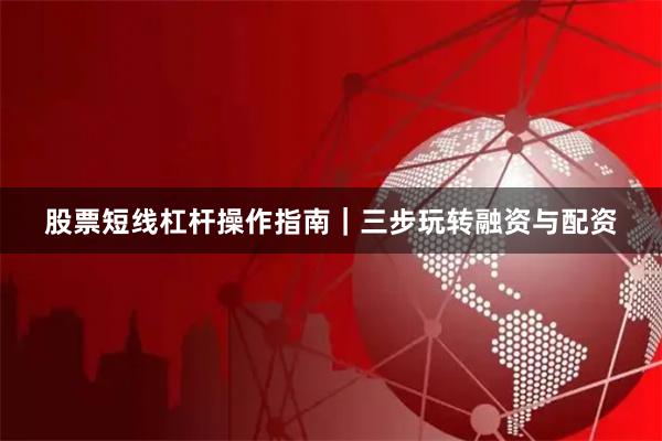 股票短线杠杆操作指南｜三步玩转融资与配资
