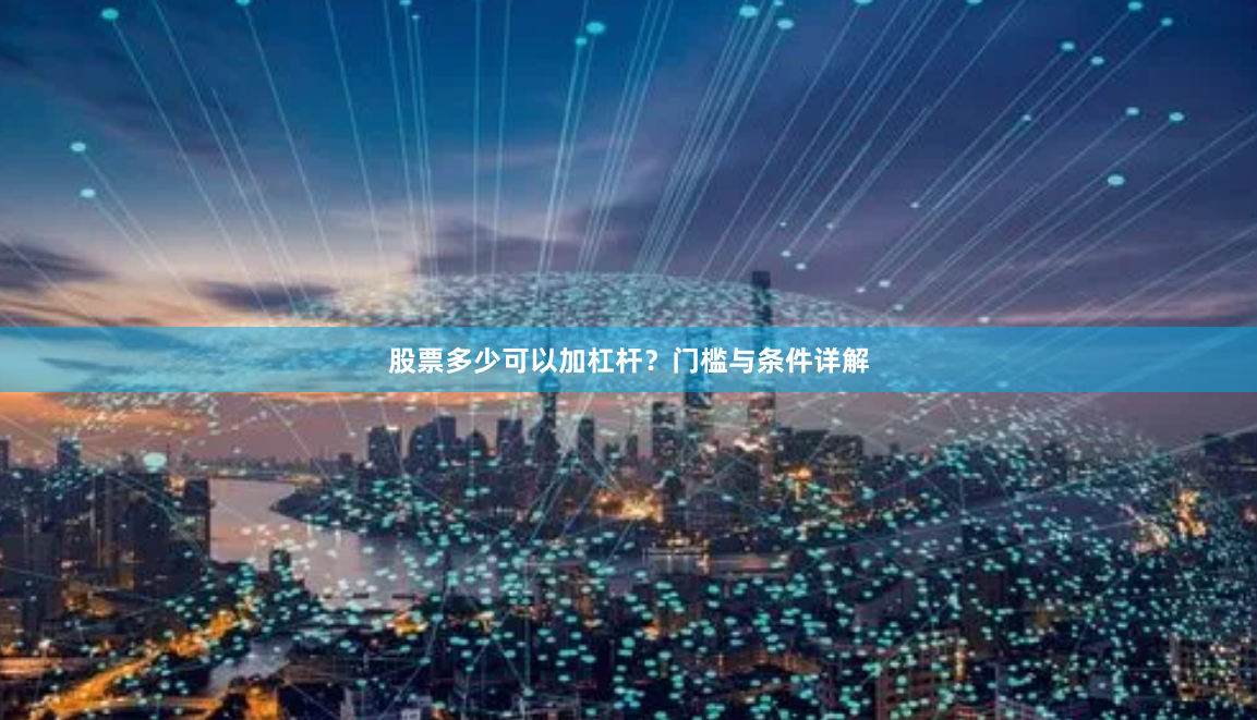 股票多少可以加杠杆？门槛与条件详解
