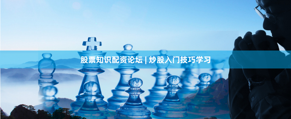 股票知识配资论坛 | 炒股入门技巧学习