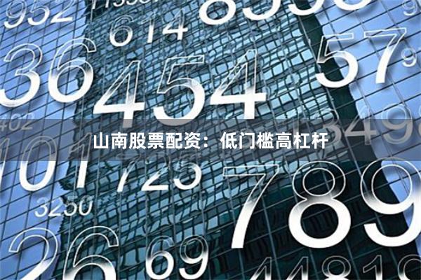 山南股票配资：低门槛高杠杆