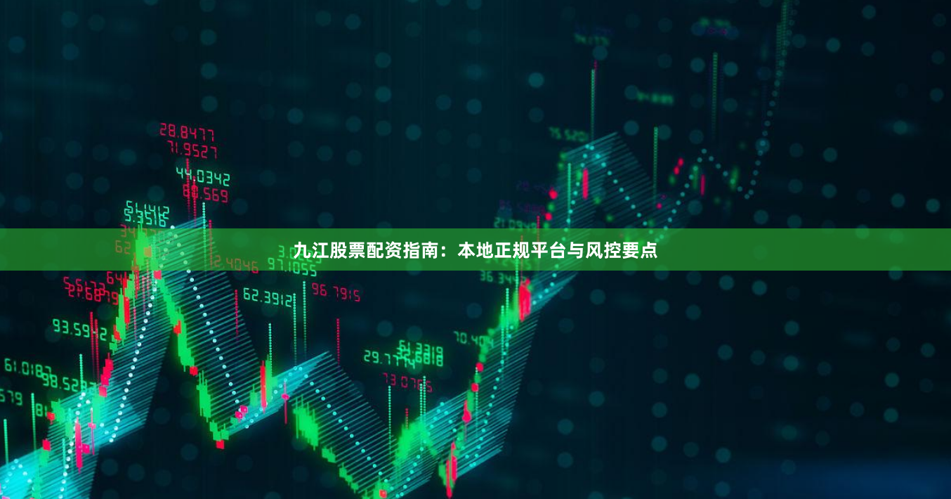 九江股票配资指南：本地正规平台与风控要点