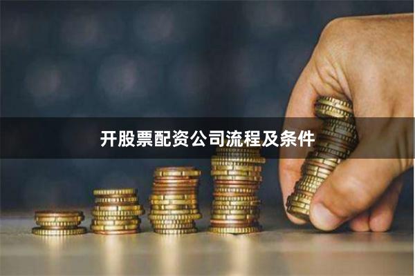 开股票配资公司流程及条件