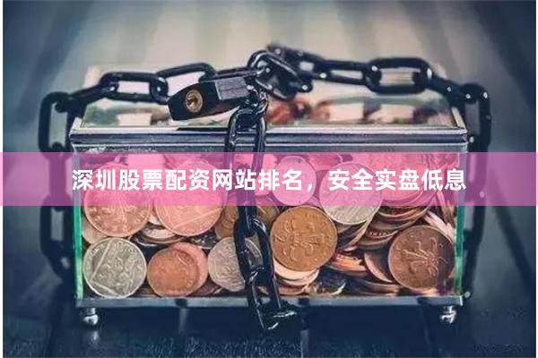 深圳股票配资网站排名，安全实盘低息