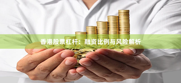 香港股票杠杆：融资比例与风险解析