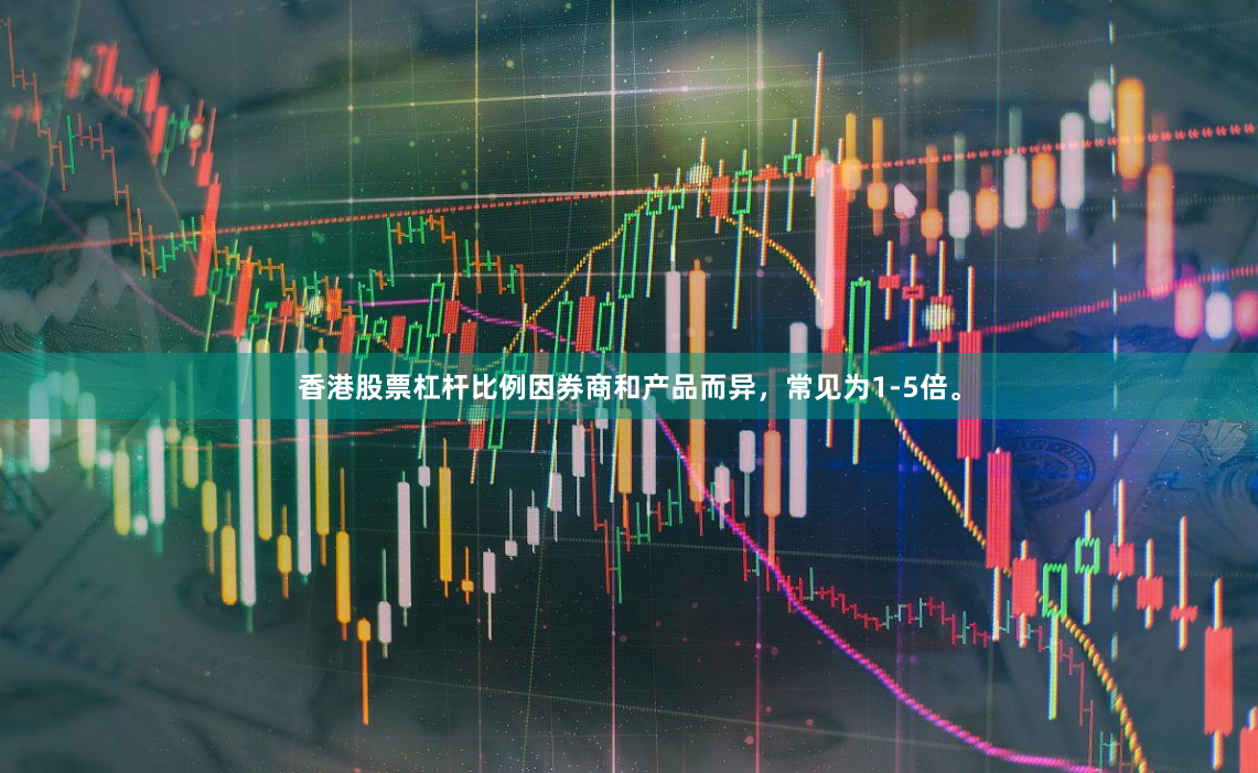 香港股票杠杆比例因券商和产品而异，常见为1-5倍。